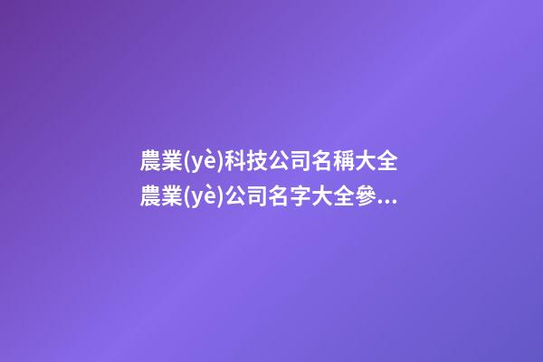 農業(yè)科技公司名稱大全 農業(yè)公司名字大全參考-第1張-公司起名-玄機派